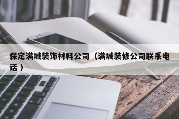 保定滿城裝飾材料公司(滿城裝修公司聯(lián)系電話 )