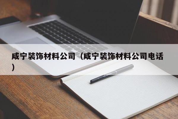 咸寧裝飾材料公司(咸寧裝飾材料公司電話(huà) )